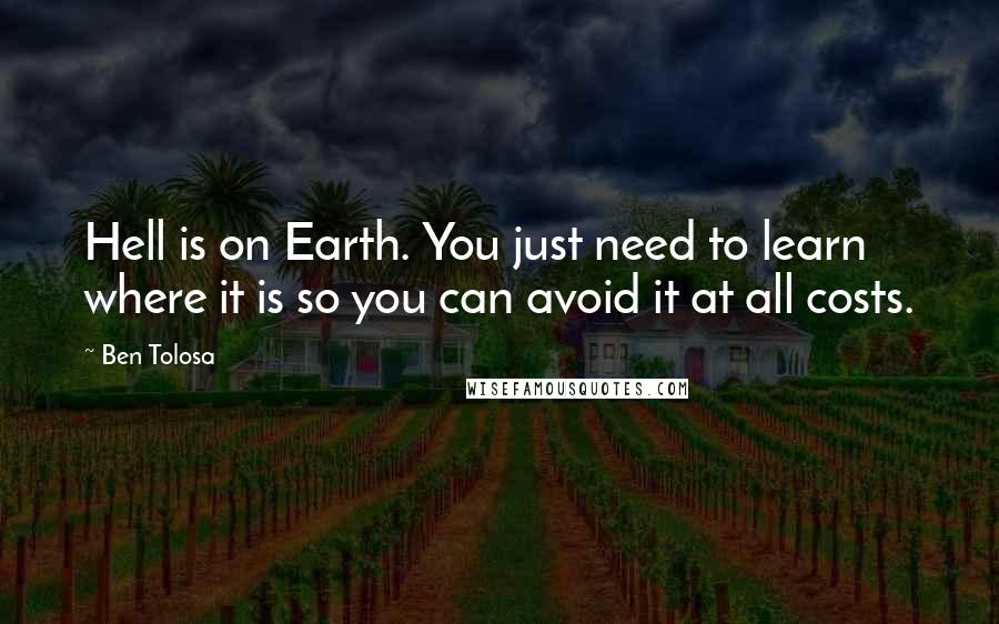 Ben Tolosa Quotes: Hell is on Earth. You just need to learn where it is so you can avoid it at all costs.