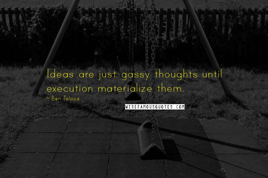 Ben Tolosa Quotes: Ideas are just gassy thoughts until execution materialize them.