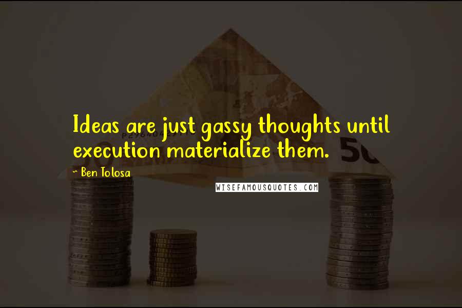 Ben Tolosa Quotes: Ideas are just gassy thoughts until execution materialize them.