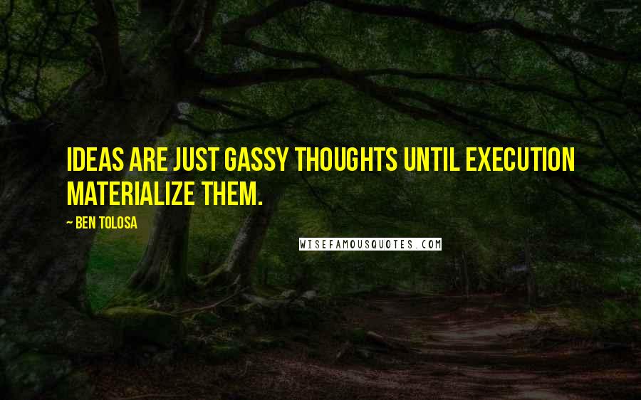 Ben Tolosa Quotes: Ideas are just gassy thoughts until execution materialize them.