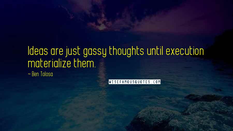Ben Tolosa Quotes: Ideas are just gassy thoughts until execution materialize them.