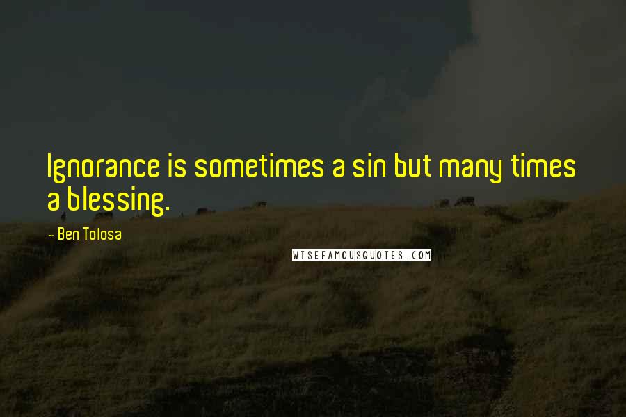 Ben Tolosa Quotes: Ignorance is sometimes a sin but many times a blessing.