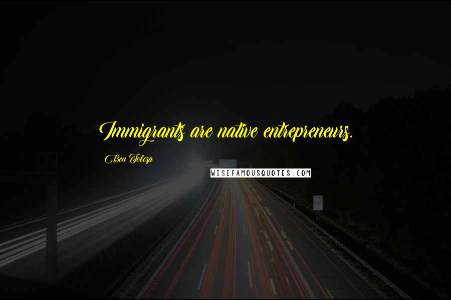 Ben Tolosa Quotes: Immigrants are native entrepreneurs.