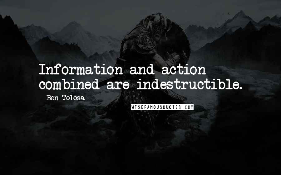 Ben Tolosa Quotes: Information and action combined are indestructible.