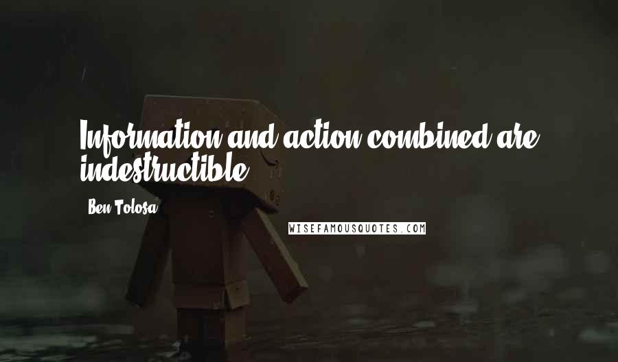 Ben Tolosa Quotes: Information and action combined are indestructible.