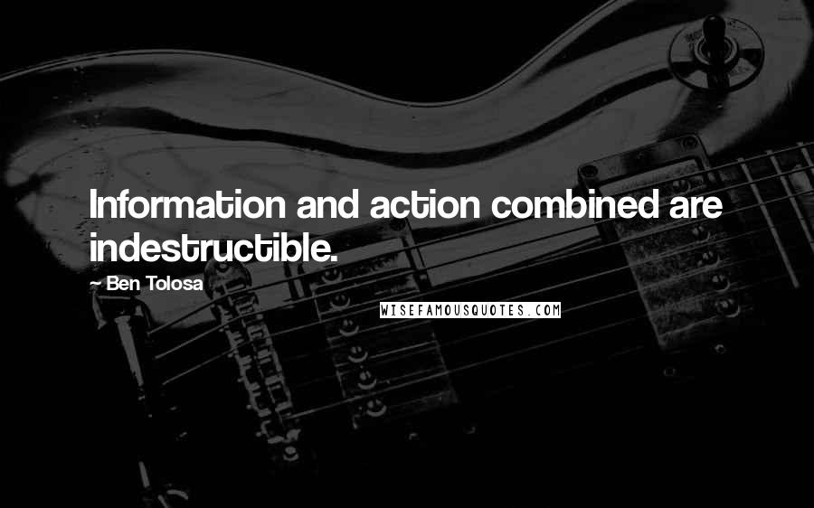 Ben Tolosa Quotes: Information and action combined are indestructible.