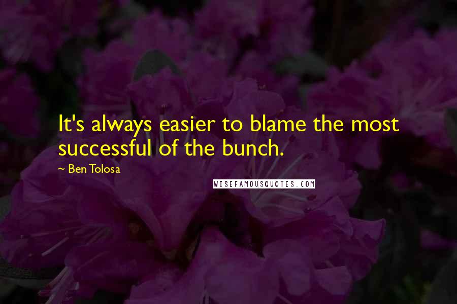 Ben Tolosa Quotes: It's always easier to blame the most successful of the bunch.