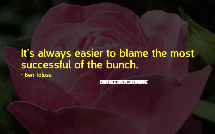 Ben Tolosa Quotes: It's always easier to blame the most successful of the bunch.