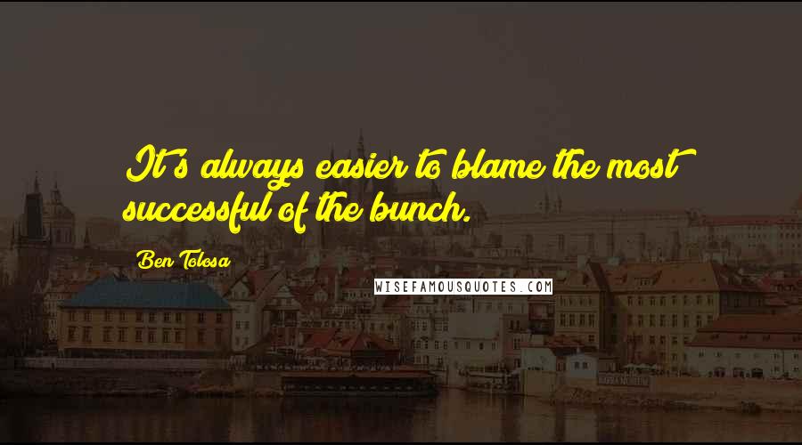 Ben Tolosa Quotes: It's always easier to blame the most successful of the bunch.