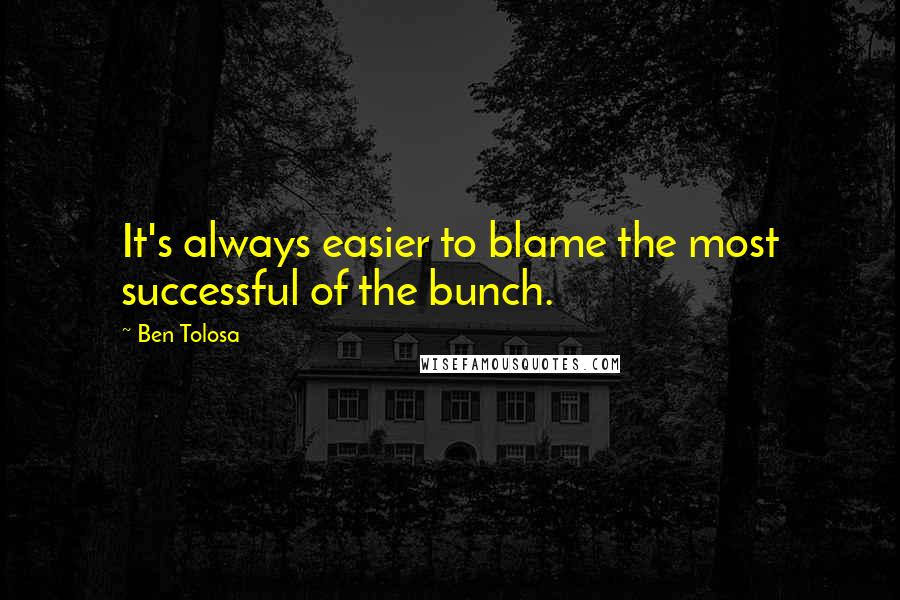 Ben Tolosa Quotes: It's always easier to blame the most successful of the bunch.