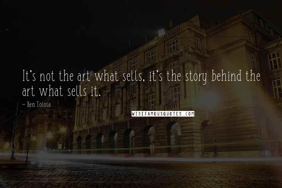 Ben Tolosa Quotes: It's not the art what sells, it's the story behind the art what sells it.