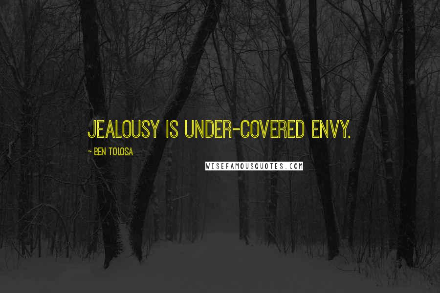 Ben Tolosa Quotes: Jealousy is under-covered envy.
