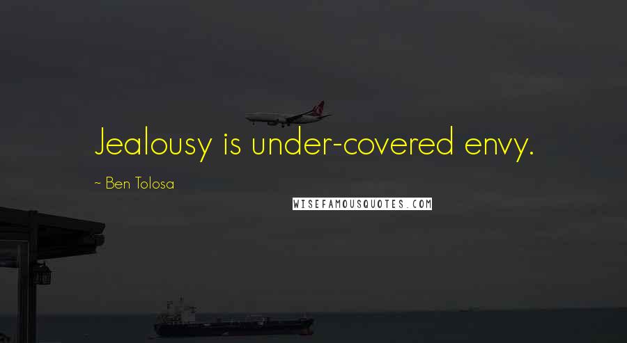 Ben Tolosa Quotes: Jealousy is under-covered envy.