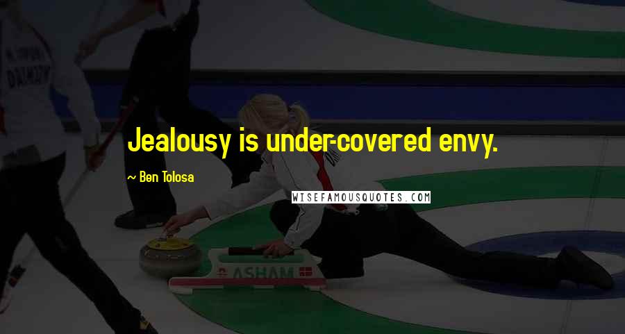 Ben Tolosa Quotes: Jealousy is under-covered envy.