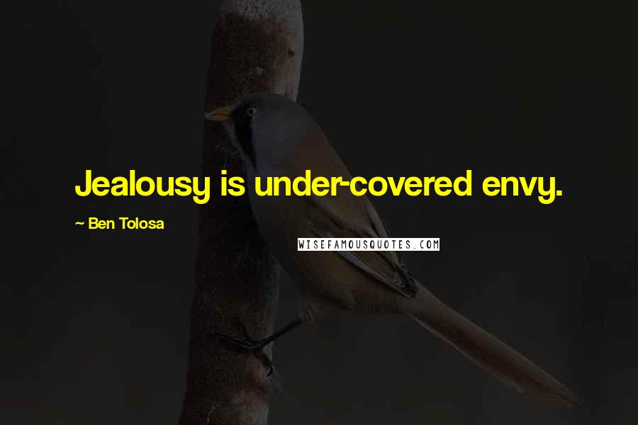 Ben Tolosa Quotes: Jealousy is under-covered envy.