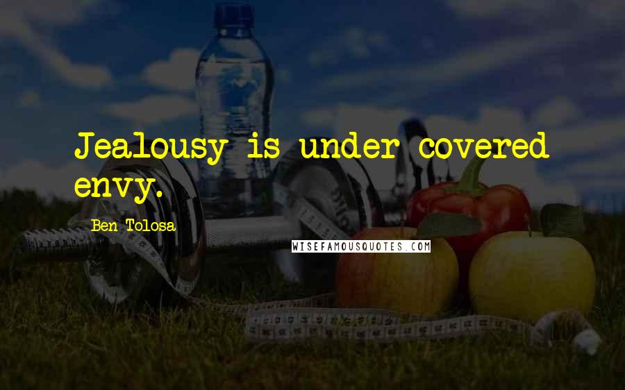 Ben Tolosa Quotes: Jealousy is under-covered envy.