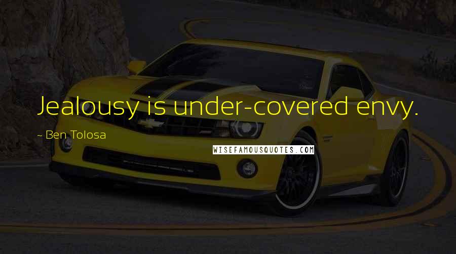 Ben Tolosa Quotes: Jealousy is under-covered envy.