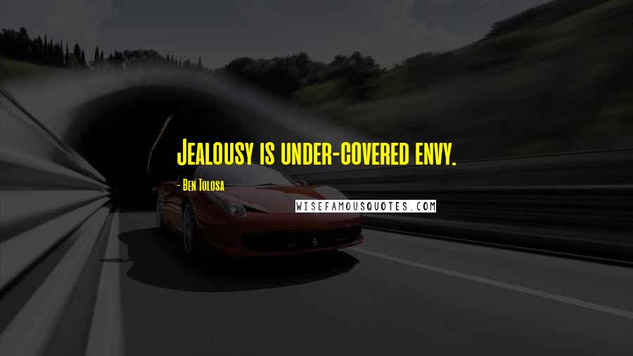 Ben Tolosa Quotes: Jealousy is under-covered envy.