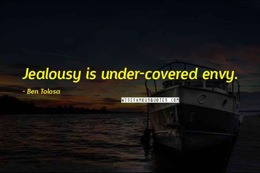 Ben Tolosa Quotes: Jealousy is under-covered envy.