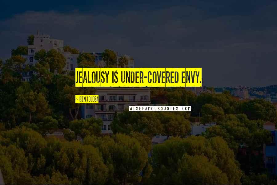 Ben Tolosa Quotes: Jealousy is under-covered envy.