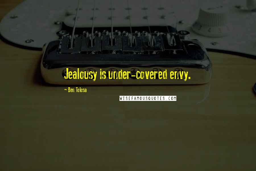 Ben Tolosa Quotes: Jealousy is under-covered envy.
