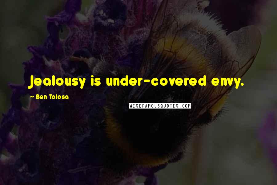 Ben Tolosa Quotes: Jealousy is under-covered envy.
