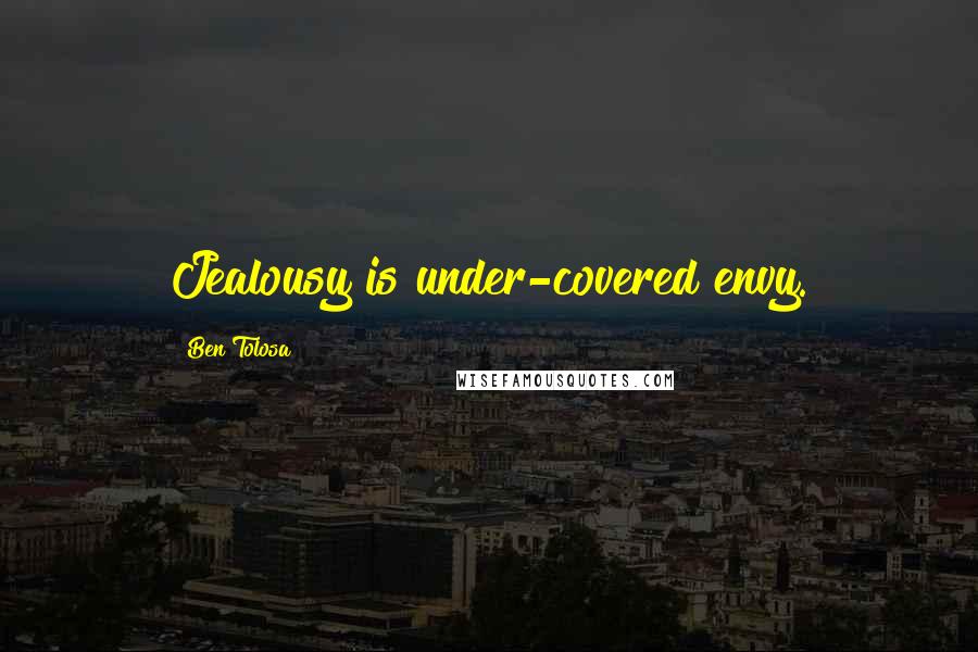 Ben Tolosa Quotes: Jealousy is under-covered envy.
