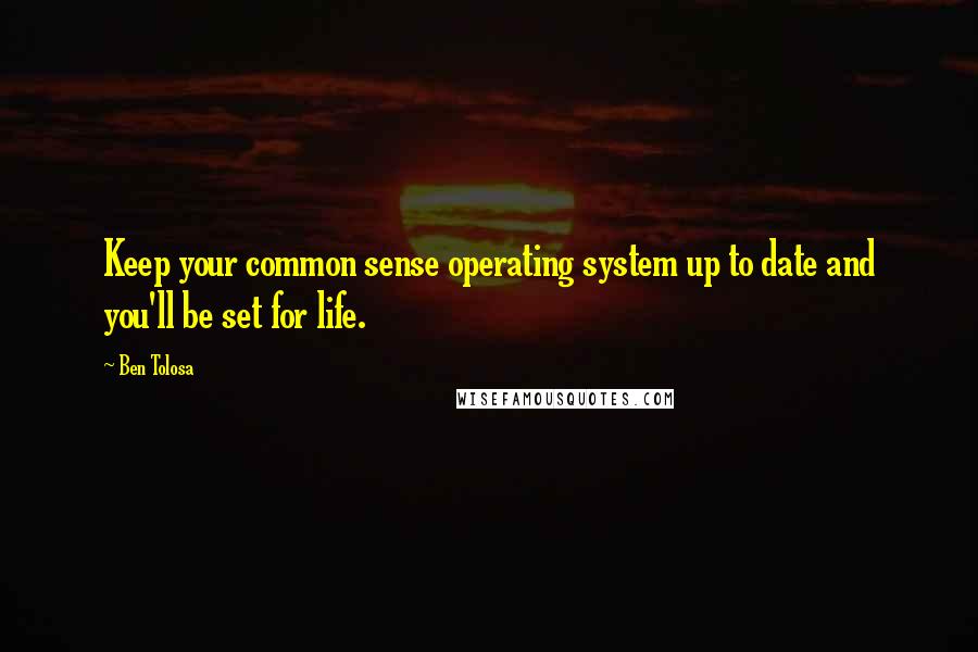 Ben Tolosa Quotes: Keep your common sense operating system up to date and you'll be set for life.