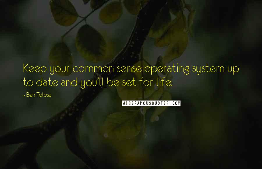 Ben Tolosa Quotes: Keep your common sense operating system up to date and you'll be set for life.