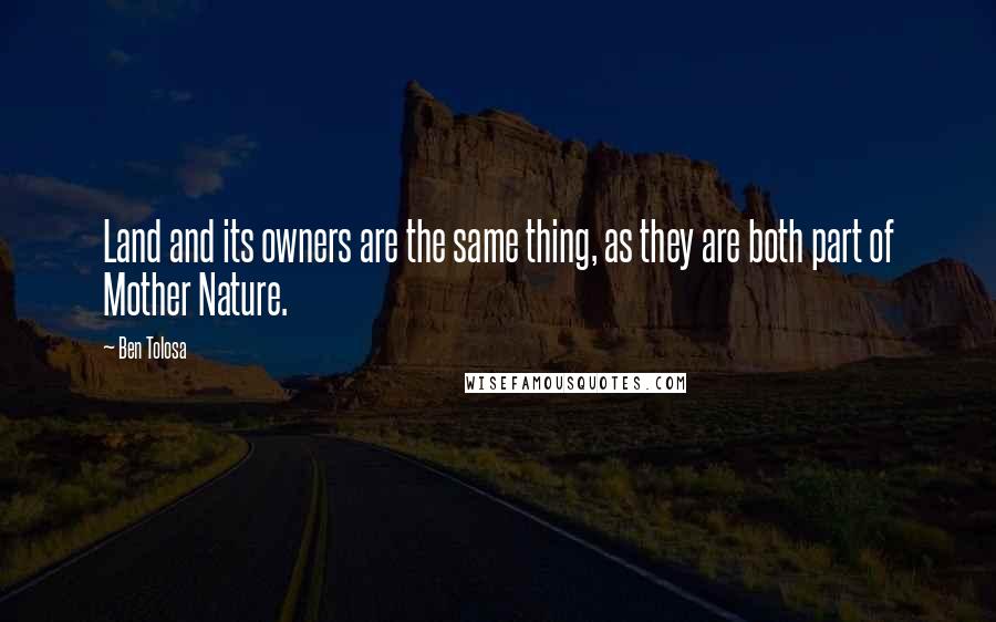 Ben Tolosa Quotes: Land and its owners are the same thing, as they are both part of Mother Nature.