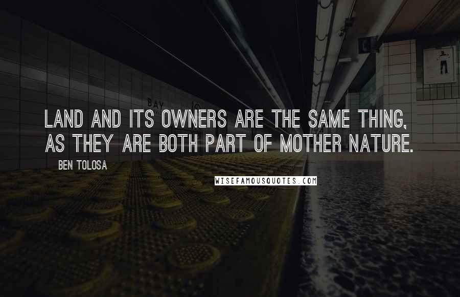 Ben Tolosa Quotes: Land and its owners are the same thing, as they are both part of Mother Nature.