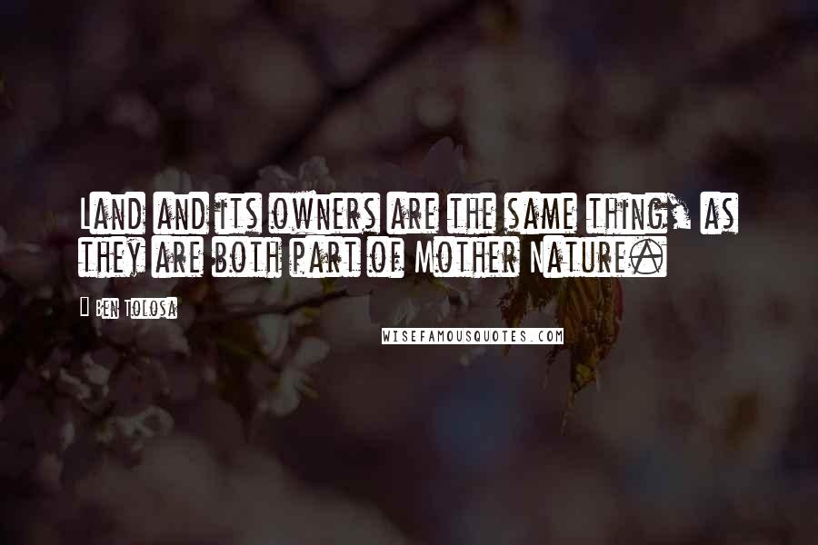 Ben Tolosa Quotes: Land and its owners are the same thing, as they are both part of Mother Nature.