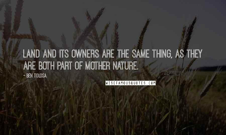 Ben Tolosa Quotes: Land and its owners are the same thing, as they are both part of Mother Nature.