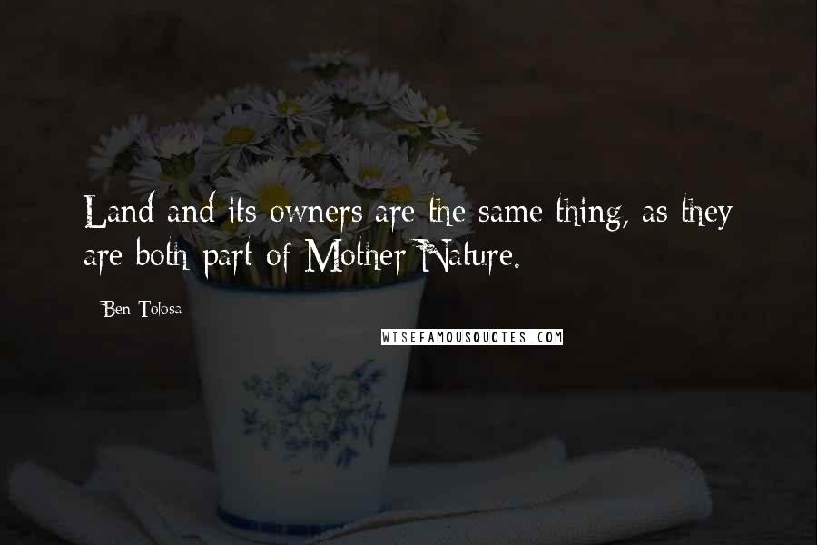 Ben Tolosa Quotes: Land and its owners are the same thing, as they are both part of Mother Nature.