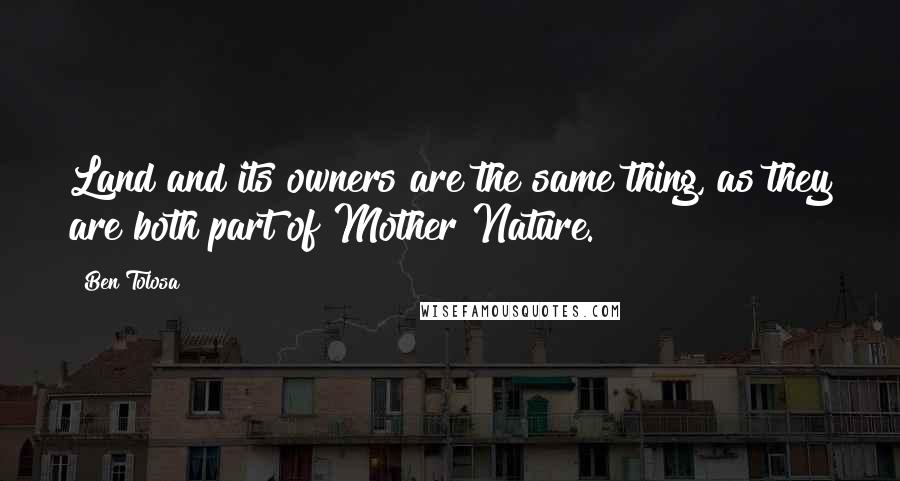 Ben Tolosa Quotes: Land and its owners are the same thing, as they are both part of Mother Nature.