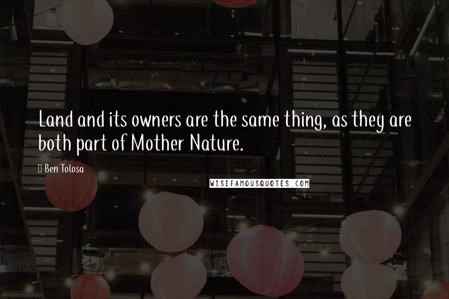 Ben Tolosa Quotes: Land and its owners are the same thing, as they are both part of Mother Nature.