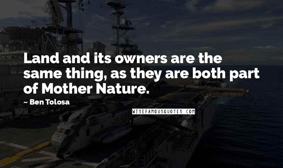 Ben Tolosa Quotes: Land and its owners are the same thing, as they are both part of Mother Nature.