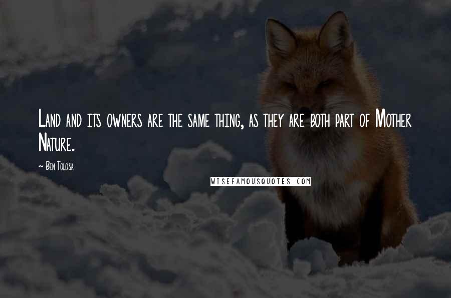 Ben Tolosa Quotes: Land and its owners are the same thing, as they are both part of Mother Nature.