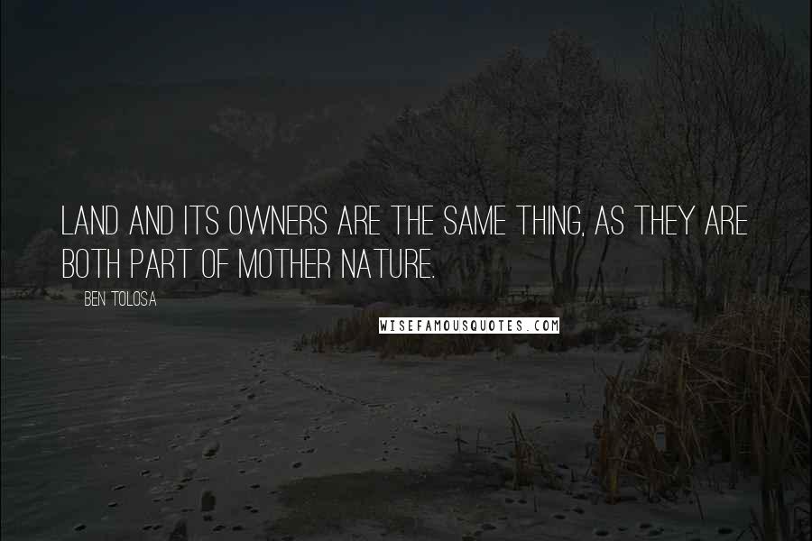 Ben Tolosa Quotes: Land and its owners are the same thing, as they are both part of Mother Nature.