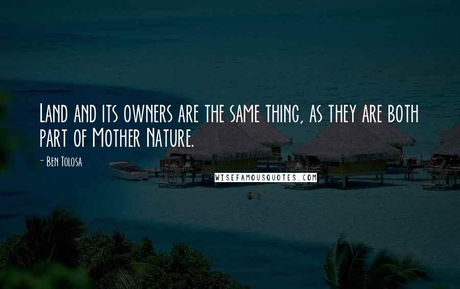 Ben Tolosa Quotes: Land and its owners are the same thing, as they are both part of Mother Nature.