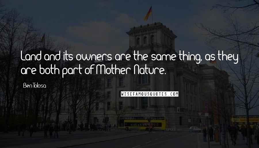 Ben Tolosa Quotes: Land and its owners are the same thing, as they are both part of Mother Nature.