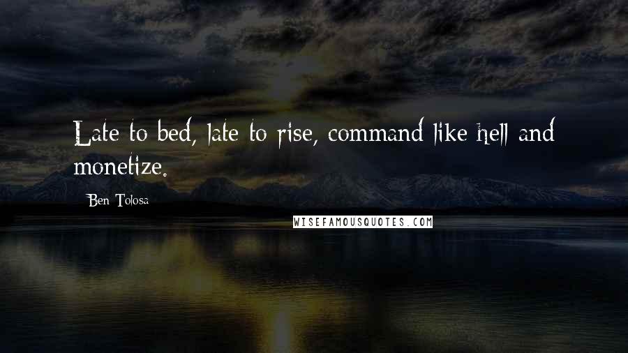 Ben Tolosa Quotes: Late to bed, late to rise, command like hell and monetize.
