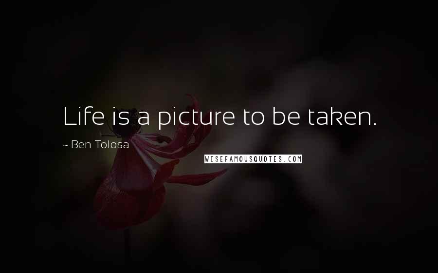 Ben Tolosa Quotes: Life is a picture to be taken.