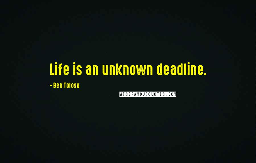 Ben Tolosa Quotes: Life is an unknown deadline.