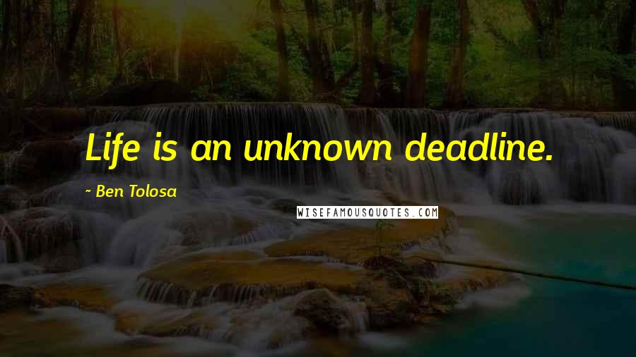 Ben Tolosa Quotes: Life is an unknown deadline.