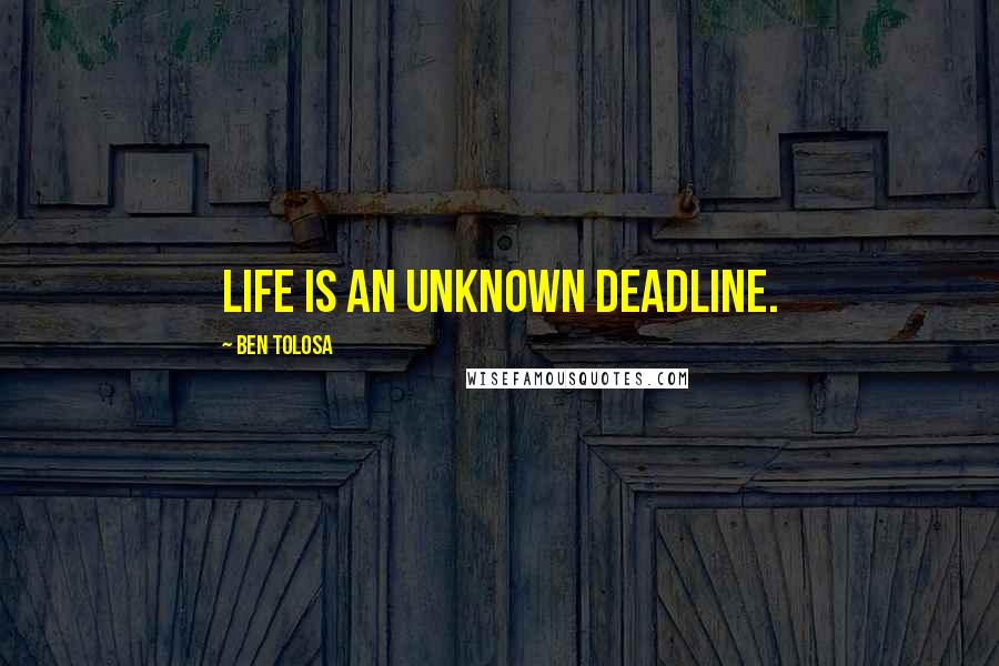 Ben Tolosa Quotes: Life is an unknown deadline.