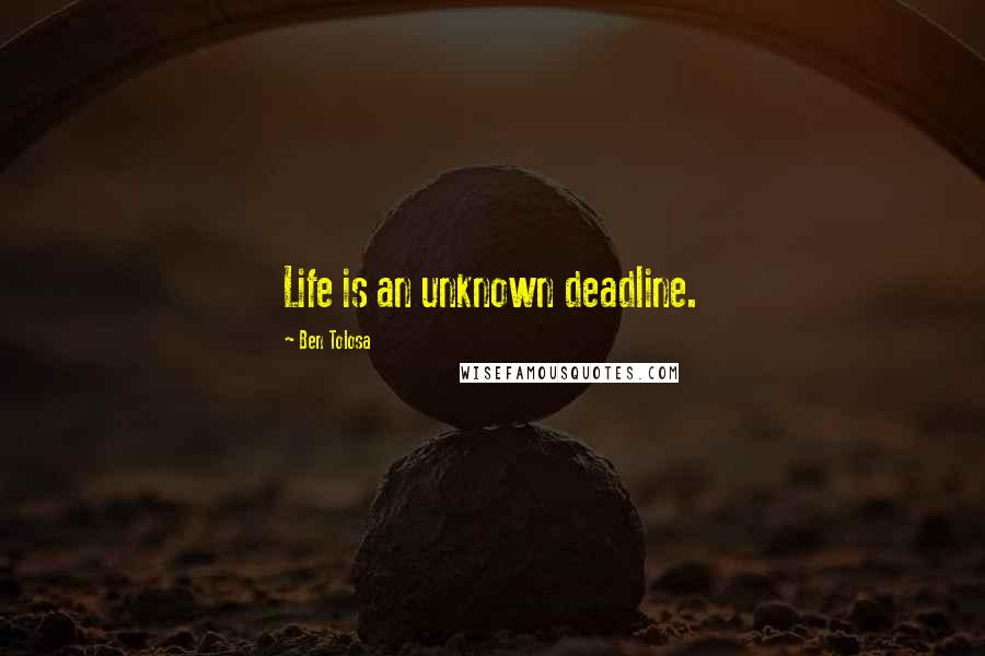 Ben Tolosa Quotes: Life is an unknown deadline.