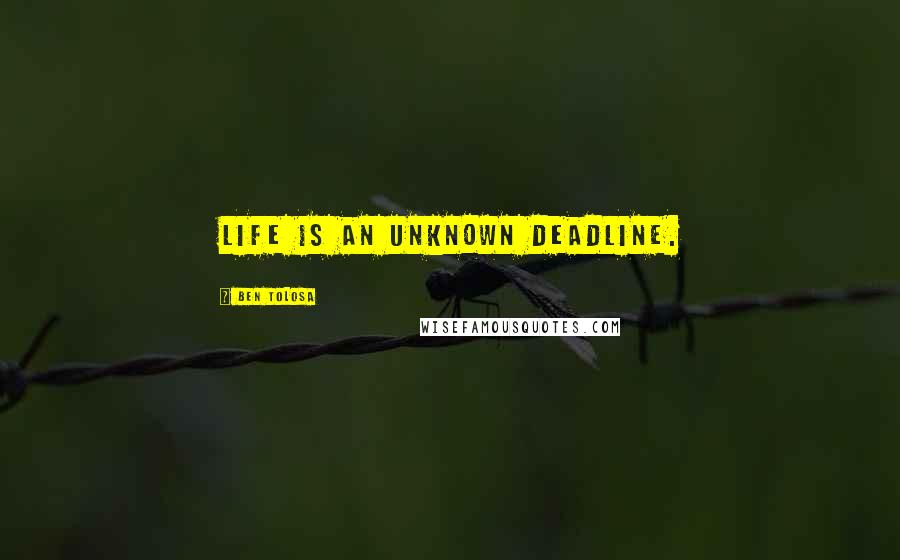 Ben Tolosa Quotes: Life is an unknown deadline.