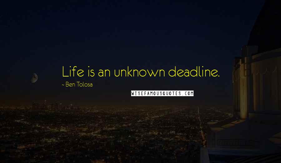 Ben Tolosa Quotes: Life is an unknown deadline.