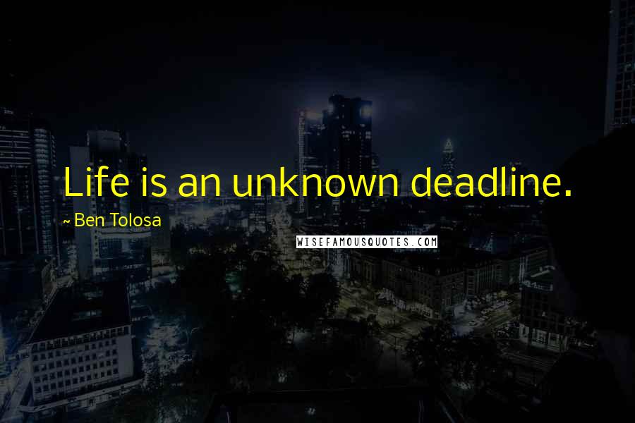 Ben Tolosa Quotes: Life is an unknown deadline.